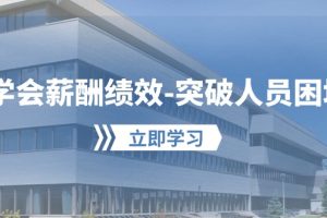 （10277期）学会薪酬绩效-突破人员困境：建立自己的【薪酬+绩效】体系，企业与员工…