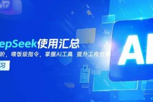 （14216期）DeepSeek使用汇总，基础到进阶，提示词技巧，掌握AI工具  提升工作效率