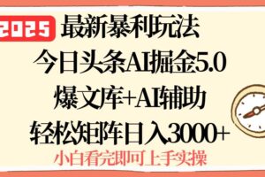 （15786期）2025年今日头条最新暴利玩法5.0，一键生成爆款，轻松实现矩阵日入3000+