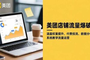 （16499期）美团店铺流量爆破：涵盖权重提升、付费投流、数据分析，系统教学流量运营