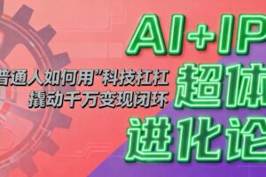 (16703期)AI+IP超体进化论:普通人如何用“科技杠杆”撬动千万变现闭环?