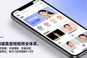 （16951期）同城美容短视频全体系，账号搭建、内容模板、流量运营，到店转化，助力门店月增收5-10万