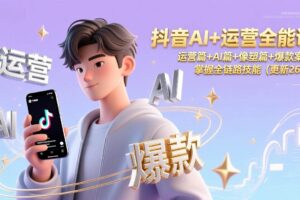 (17078期)抖音AI+运营全能课,运营篇+AI篇+像塑篇+爆款案例,掌握全链路技能(更新26年)