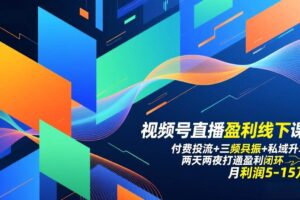 (17116期)视频号直播盈利线下课:付费投流+三频共振+私域升单,两天两夜打通盈利闭环,月利润5-15万