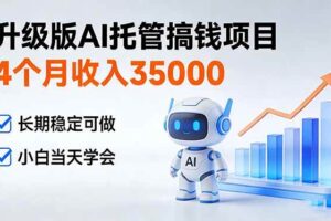 (17175期)4个月收入35000+,升级版Ai托管搞钱项目,长期稳定可做 小白当天学会