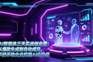 (17176期)AI智能体三天实战创业营:从爆款生成到自动成交,手把手助企业实现AI化升级