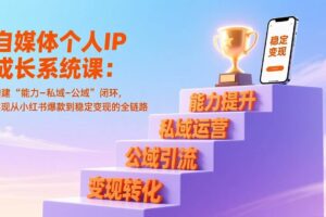 (17192期)自媒体个人IP成长系统课:构建“能力-私域-公域”闭环,实现从小红书爆款到稳定变现的全链路