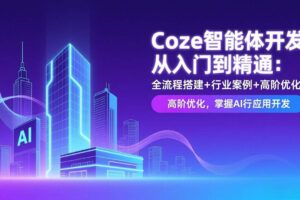(17199期)Coze智能体开发从入门到精通:全流程搭建+行业案例+高阶优化,掌握AI应用开发