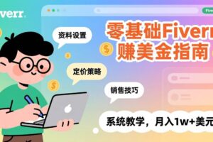 （17288期）零基础Fiverr赚美金指南，涵盖资料设置、定价策略、销售技巧，系统教学，月入1w+美元