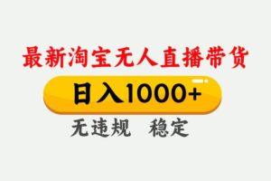 （17465期）淘宝无人直播【最新】，独家技术，日入1000+，无违规无封号，可矩阵，长期稳定