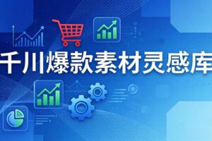 (17642期)千川爆款素材灵感库:16种产品属性+10种素材类型+三大主题句式,像查字典一样找灵感