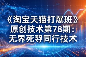 (17738期)《淘宝天猫打爆班》原创技术第78期:无界死怼同行技术